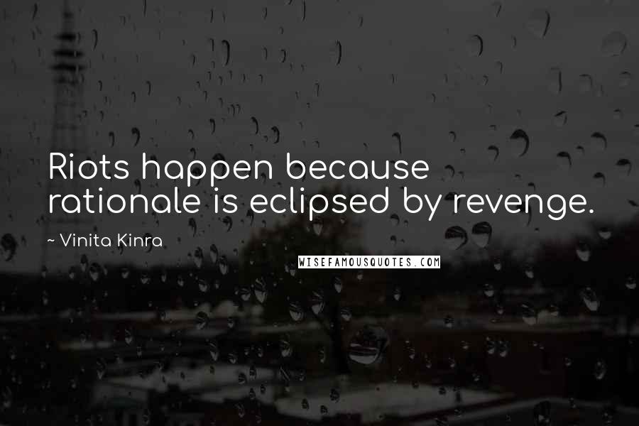 Vinita Kinra Quotes: Riots happen because rationale is eclipsed by revenge.