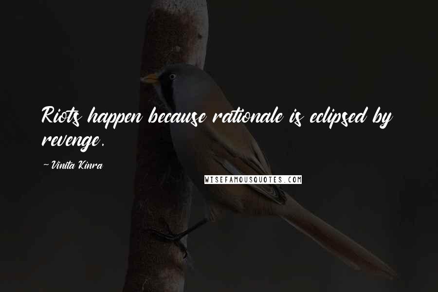 Vinita Kinra Quotes: Riots happen because rationale is eclipsed by revenge.