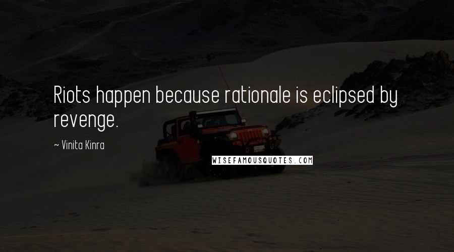 Vinita Kinra Quotes: Riots happen because rationale is eclipsed by revenge.