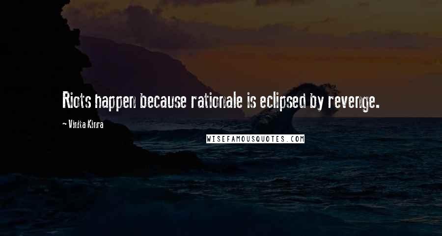 Vinita Kinra Quotes: Riots happen because rationale is eclipsed by revenge.