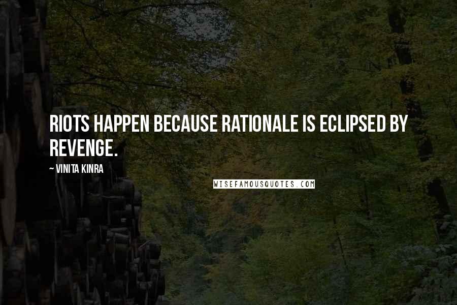 Vinita Kinra Quotes: Riots happen because rationale is eclipsed by revenge.