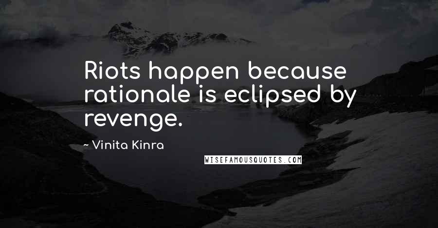 Vinita Kinra Quotes: Riots happen because rationale is eclipsed by revenge.