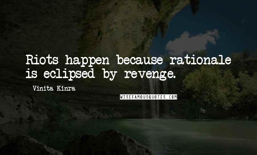 Vinita Kinra Quotes: Riots happen because rationale is eclipsed by revenge.