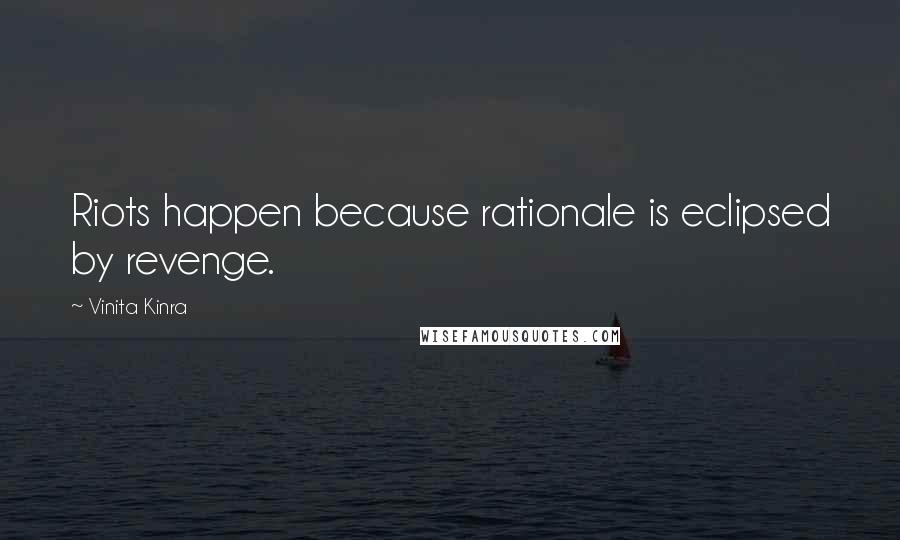 Vinita Kinra Quotes: Riots happen because rationale is eclipsed by revenge.