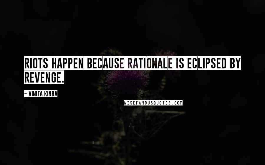 Vinita Kinra Quotes: Riots happen because rationale is eclipsed by revenge.