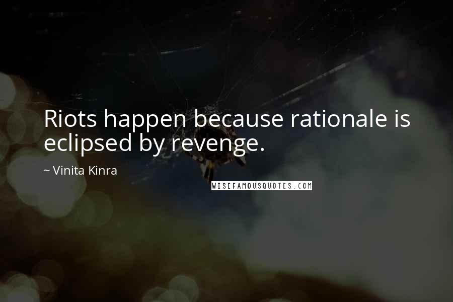 Vinita Kinra Quotes: Riots happen because rationale is eclipsed by revenge.