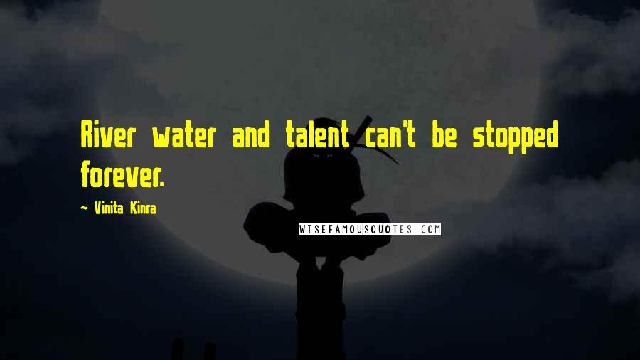 Vinita Kinra Quotes: River water and talent can't be stopped forever.
