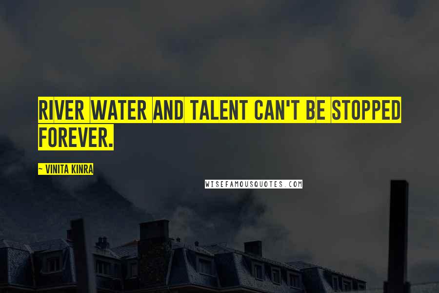 Vinita Kinra Quotes: River water and talent can't be stopped forever.