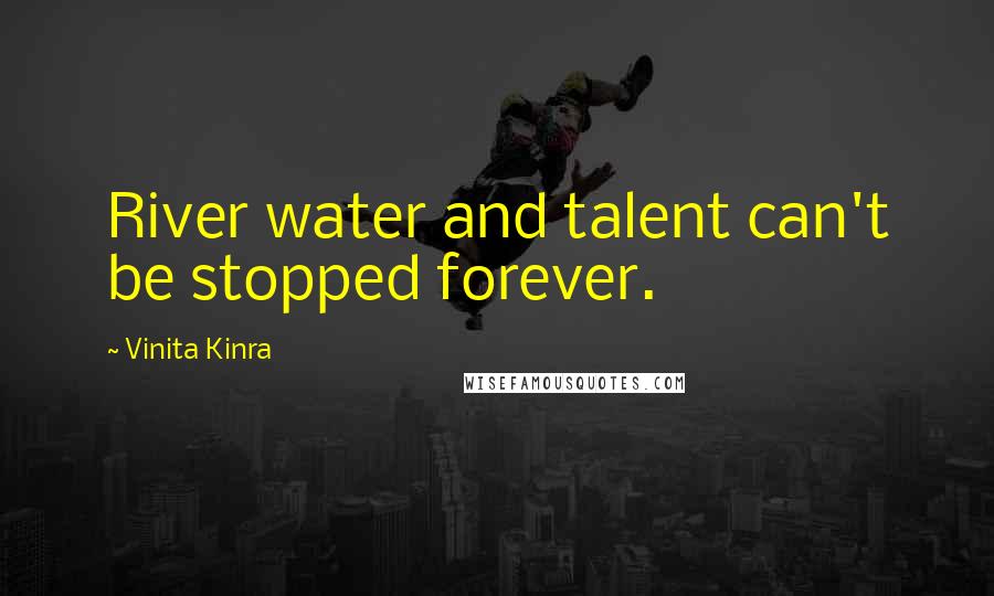 Vinita Kinra Quotes: River water and talent can't be stopped forever.