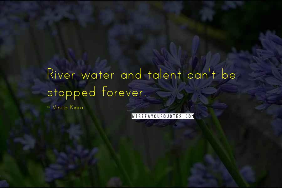 Vinita Kinra Quotes: River water and talent can't be stopped forever.
