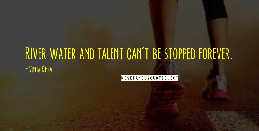 Vinita Kinra Quotes: River water and talent can't be stopped forever.