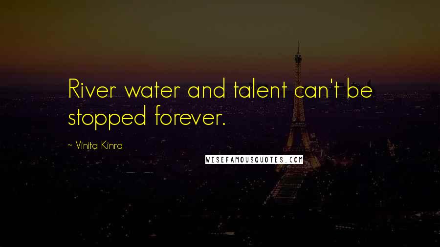 Vinita Kinra Quotes: River water and talent can't be stopped forever.