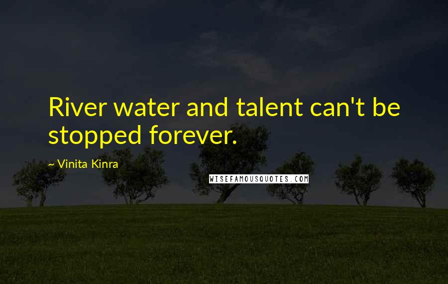 Vinita Kinra Quotes: River water and talent can't be stopped forever.