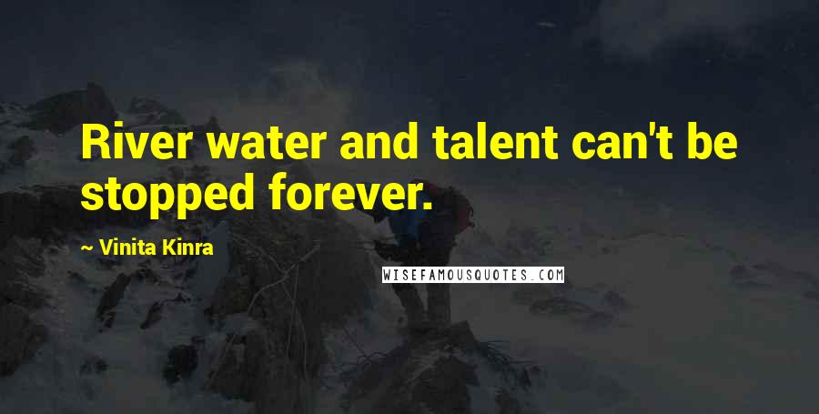 Vinita Kinra Quotes: River water and talent can't be stopped forever.
