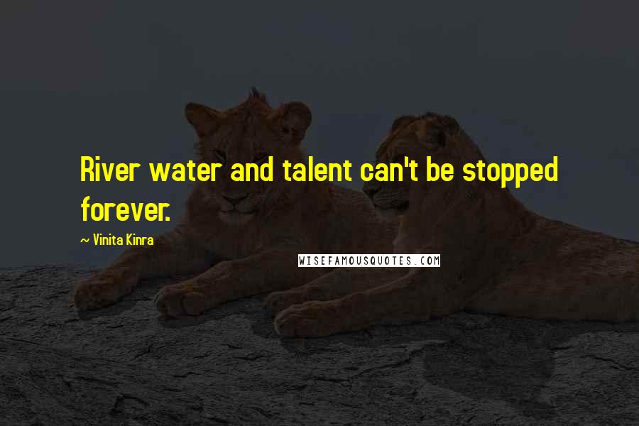 Vinita Kinra Quotes: River water and talent can't be stopped forever.