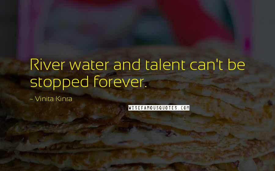 Vinita Kinra Quotes: River water and talent can't be stopped forever.