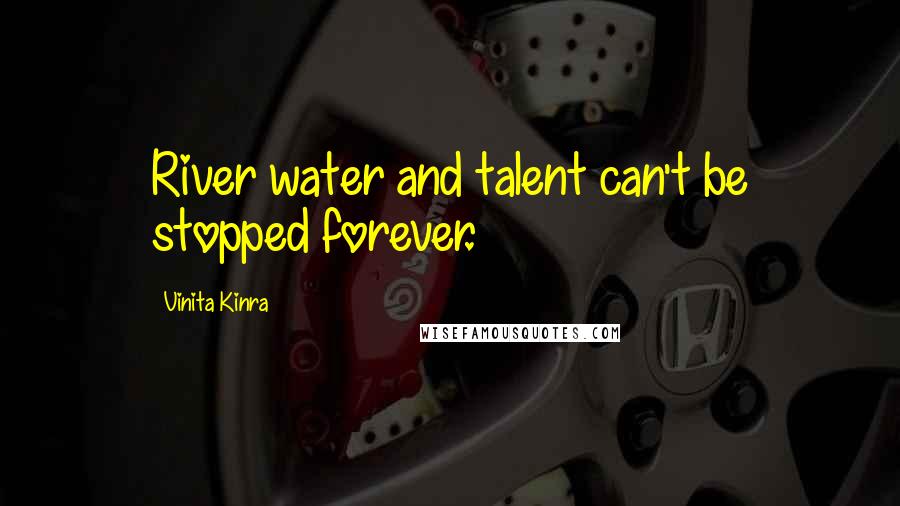 Vinita Kinra Quotes: River water and talent can't be stopped forever.