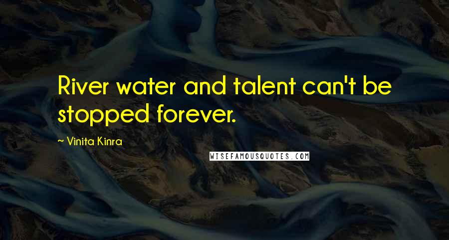 Vinita Kinra Quotes: River water and talent can't be stopped forever.