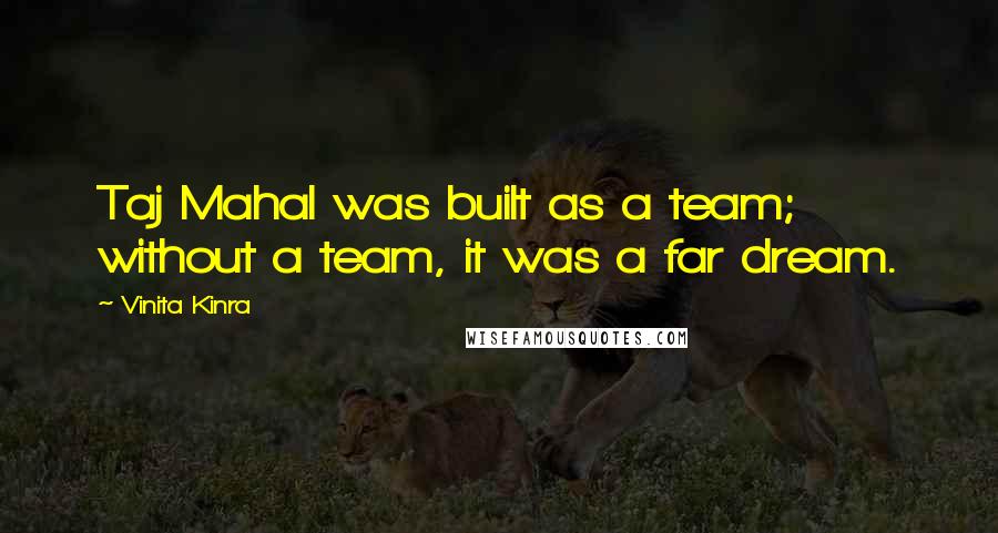 Vinita Kinra Quotes: Taj Mahal was built as a team; without a team, it was a far dream.