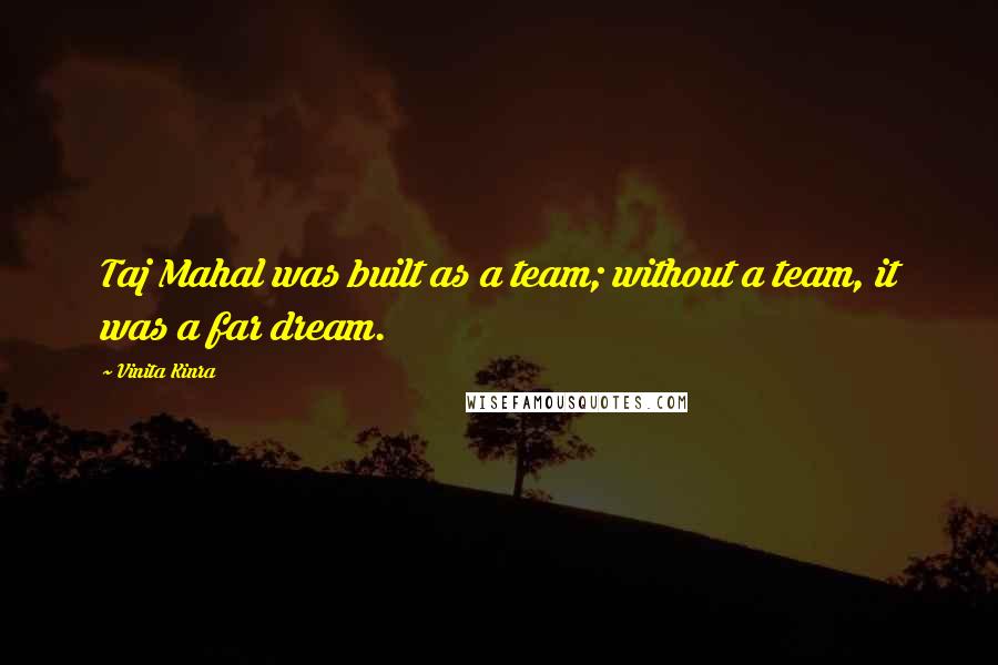 Vinita Kinra Quotes: Taj Mahal was built as a team; without a team, it was a far dream.