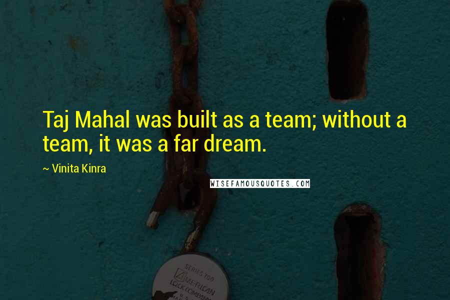 Vinita Kinra Quotes: Taj Mahal was built as a team; without a team, it was a far dream.