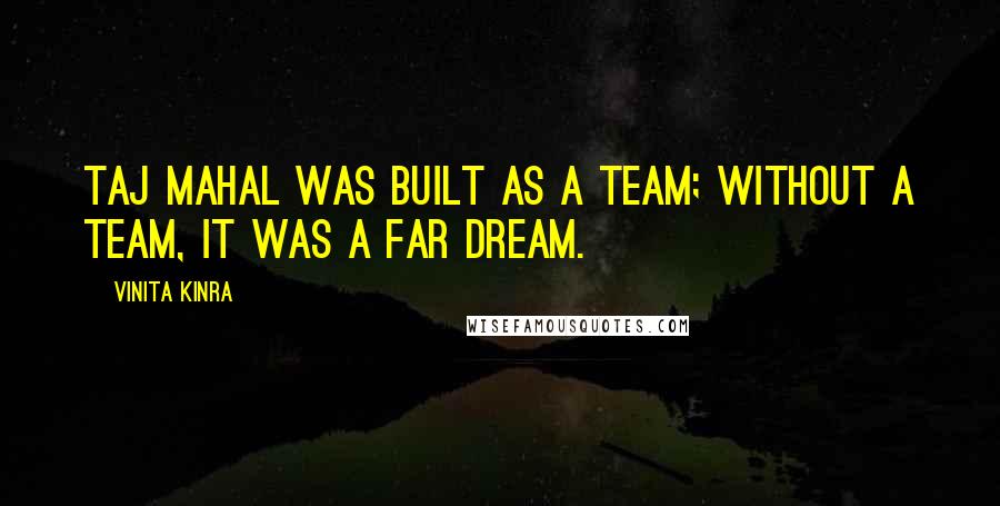 Vinita Kinra Quotes: Taj Mahal was built as a team; without a team, it was a far dream.