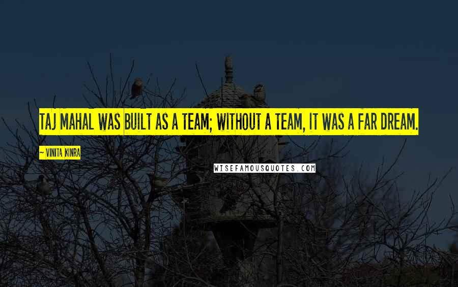 Vinita Kinra Quotes: Taj Mahal was built as a team; without a team, it was a far dream.