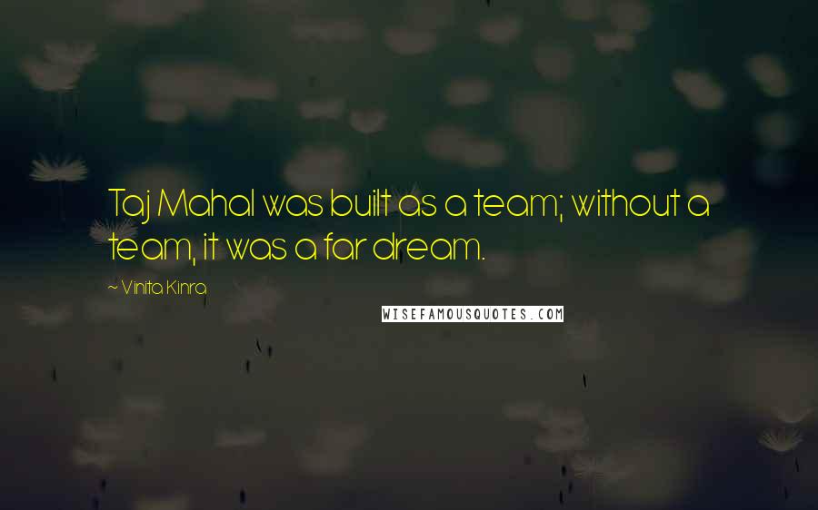 Vinita Kinra Quotes: Taj Mahal was built as a team; without a team, it was a far dream.