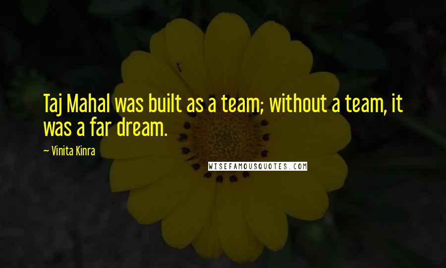 Vinita Kinra Quotes: Taj Mahal was built as a team; without a team, it was a far dream.