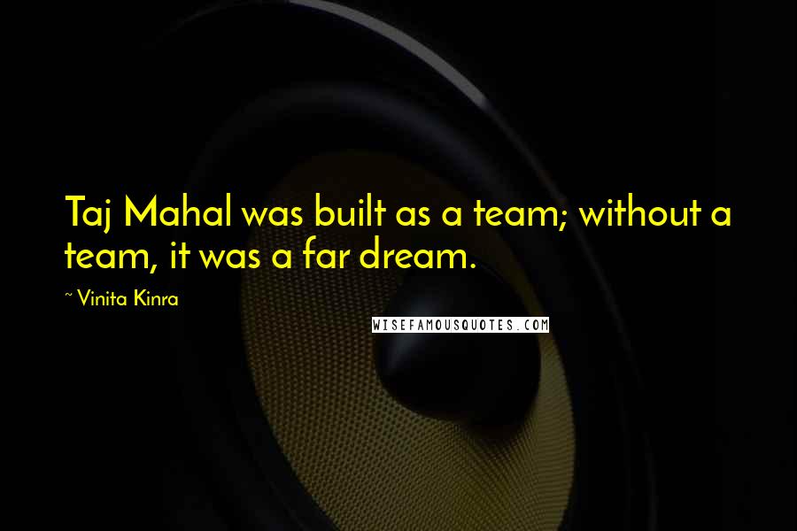 Vinita Kinra Quotes: Taj Mahal was built as a team; without a team, it was a far dream.