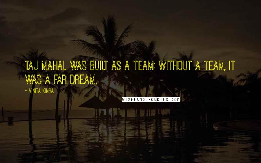 Vinita Kinra Quotes: Taj Mahal was built as a team; without a team, it was a far dream.