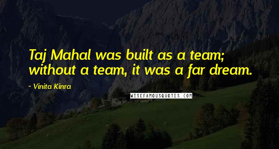 Vinita Kinra Quotes: Taj Mahal was built as a team; without a team, it was a far dream.
