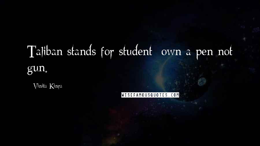 Vinita Kinra Quotes: Taliban stands for student; own a pen not gun.