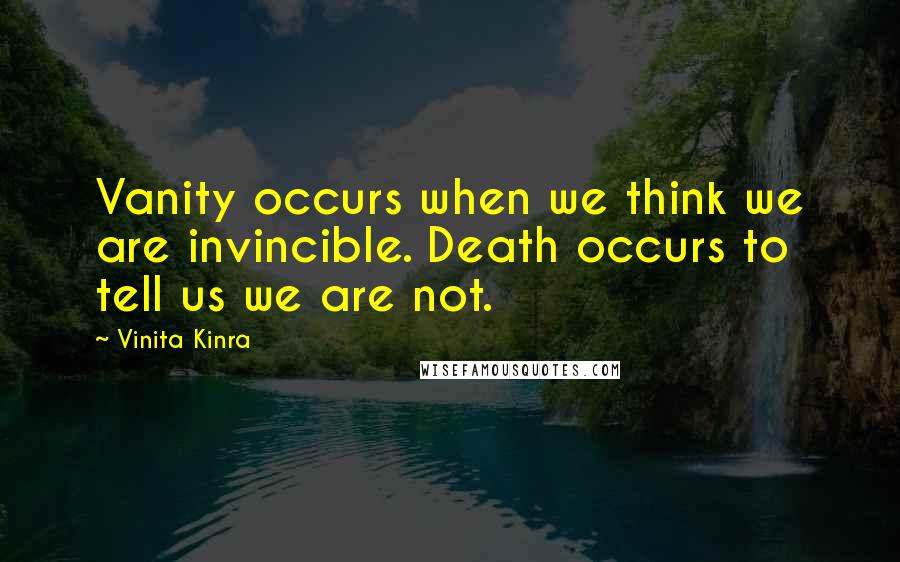 Vinita Kinra Quotes: Vanity occurs when we think we are invincible. Death occurs to tell us we are not.