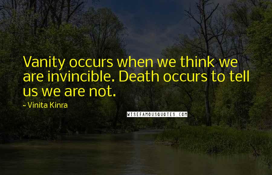 Vinita Kinra Quotes: Vanity occurs when we think we are invincible. Death occurs to tell us we are not.