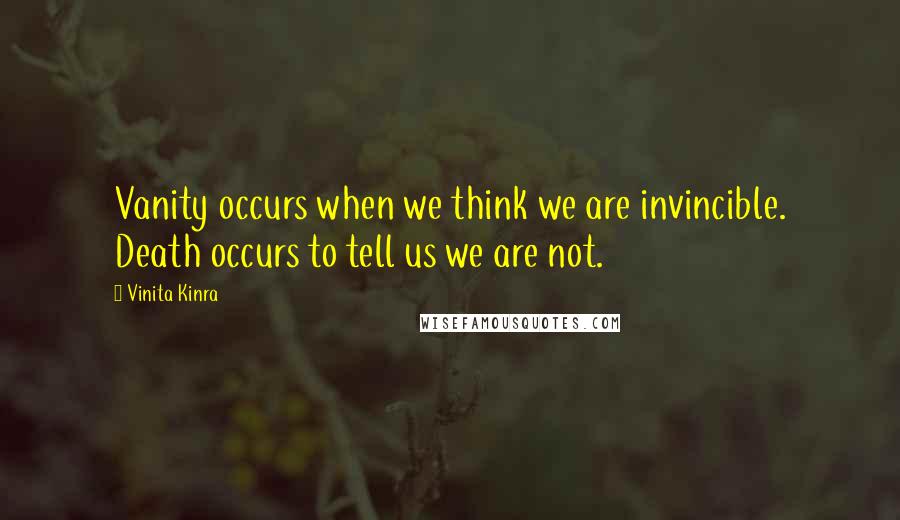 Vinita Kinra Quotes: Vanity occurs when we think we are invincible. Death occurs to tell us we are not.