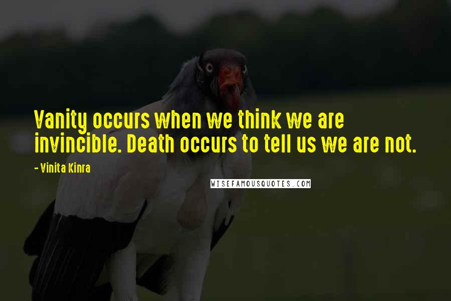 Vinita Kinra Quotes: Vanity occurs when we think we are invincible. Death occurs to tell us we are not.