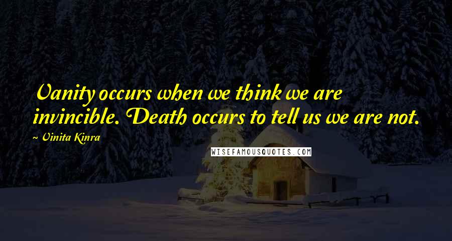 Vinita Kinra Quotes: Vanity occurs when we think we are invincible. Death occurs to tell us we are not.