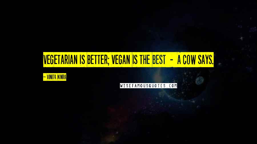 Vinita Kinra Quotes: Vegetarian is better; vegan is the best  -  A cow says.