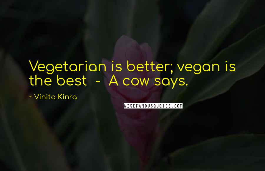 Vinita Kinra Quotes: Vegetarian is better; vegan is the best - A cow says.