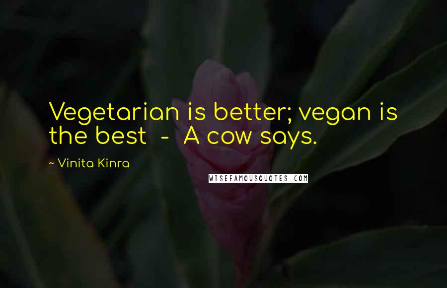 Vinita Kinra Quotes: Vegetarian is better; vegan is the best  -  A cow says.