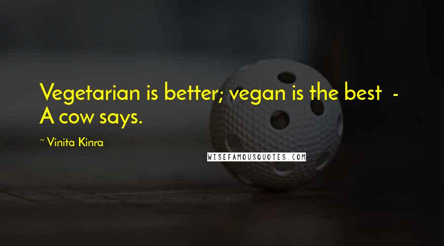 Vinita Kinra Quotes: Vegetarian is better; vegan is the best  -  A cow says.