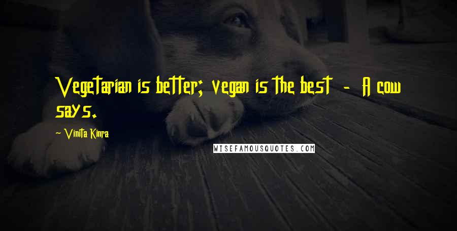 Vinita Kinra Quotes: Vegetarian is better; vegan is the best - A cow says.