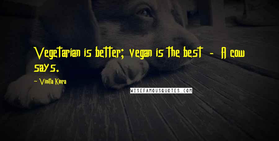 Vinita Kinra Quotes: Vegetarian is better; vegan is the best  -  A cow says.