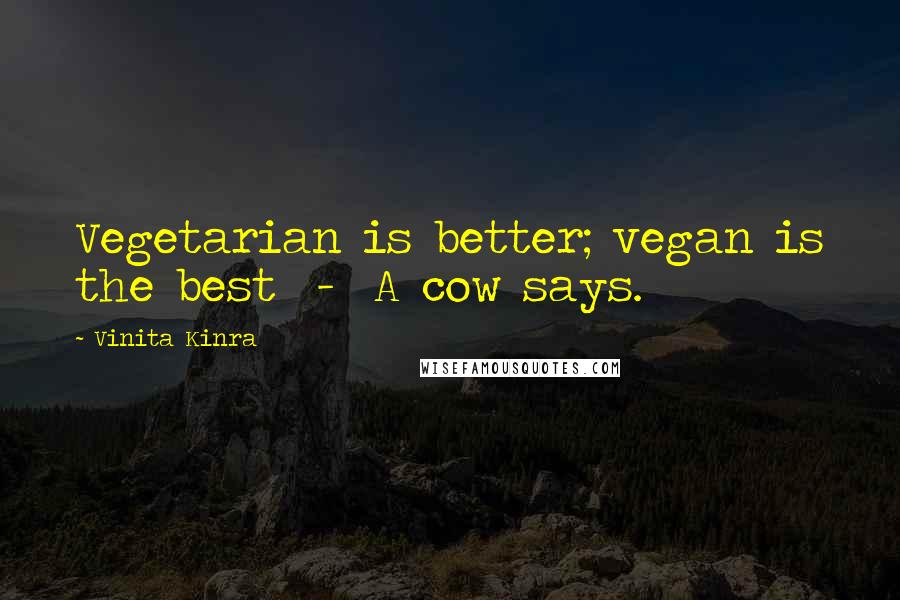 Vinita Kinra Quotes: Vegetarian is better; vegan is the best - A cow says.