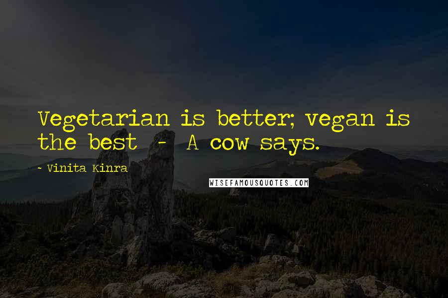 Vinita Kinra Quotes: Vegetarian is better; vegan is the best  -  A cow says.