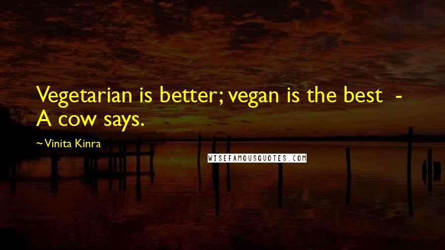 Vinita Kinra Quotes: Vegetarian is better; vegan is the best  -  A cow says.
