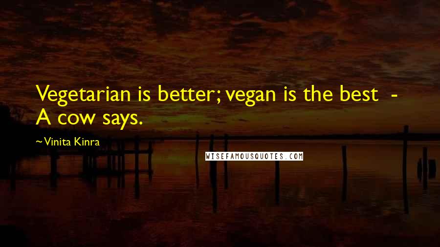 Vinita Kinra Quotes: Vegetarian is better; vegan is the best - A cow says.
