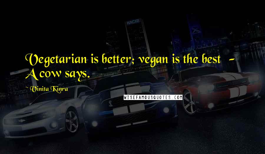 Vinita Kinra Quotes: Vegetarian is better; vegan is the best - A cow says.