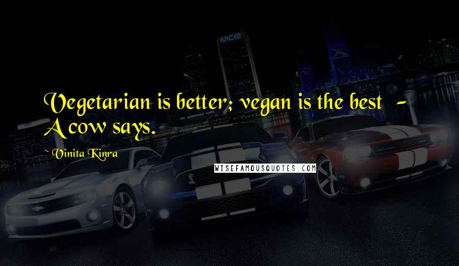 Vinita Kinra Quotes: Vegetarian is better; vegan is the best  -  A cow says.